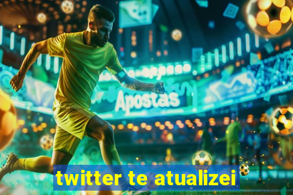 twitter te atualizei